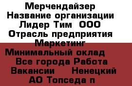 Мерчендайзер › Название организации ­ Лидер Тим, ООО › Отрасль предприятия ­ Маркетинг › Минимальный оклад ­ 1 - Все города Работа » Вакансии   . Ненецкий АО,Топседа п.